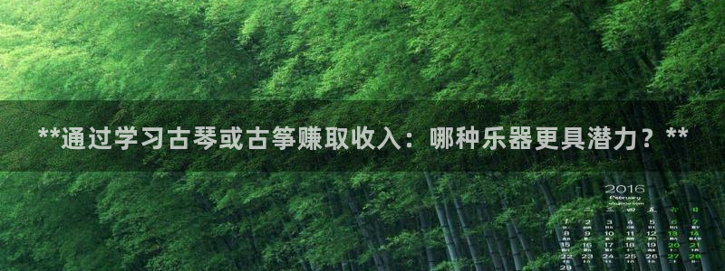 凯发k8网站是多少：**通过学习古琴或古筝赚取收入：哪种乐器
