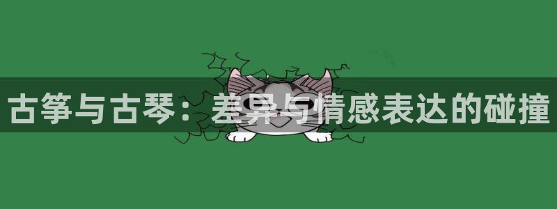 凯发k8娱乐手机版官网：古筝与古琴：差异与情感表达的碰撞