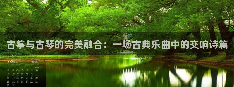 凯发k8555|手机版：古筝与古琴的完美融合：一场古典乐曲中