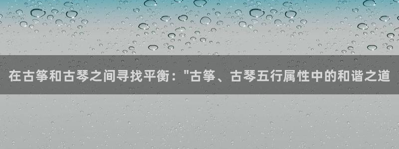 凯发网址直营：在古筝和古琴之间寻找平衡：\
