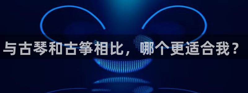凯发app平台：与古琴和古筝相比，哪个更适合我？