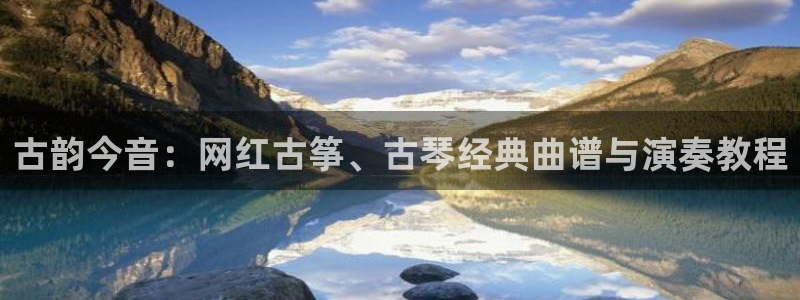 凯发国际是什么：古韵今音：网红古筝、古琴经典曲谱与演奏教程