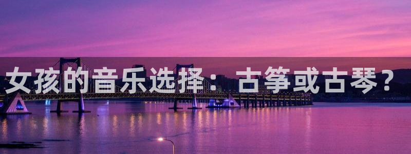 凯发官方在线：女孩的音乐选择：古筝或古琴？